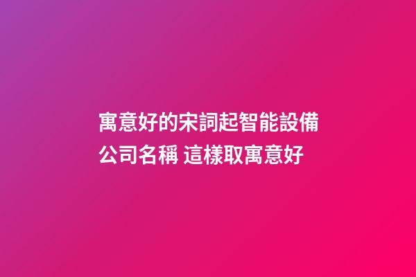 寓意好的宋詞起智能設備公司名稱 這樣取寓意好-第1張-公司起名-玄機派